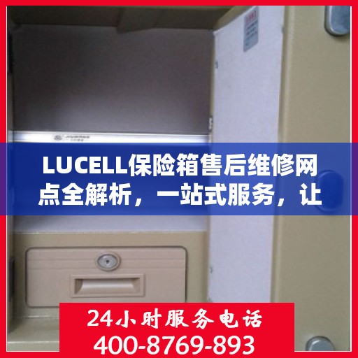 LUCELL保险箱售后维修网点全解析，一站式服务，让您无忧维权！