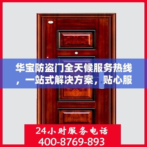 华宝防盗门全天候服务热线，一站式解决方案，贴心服务随时可达