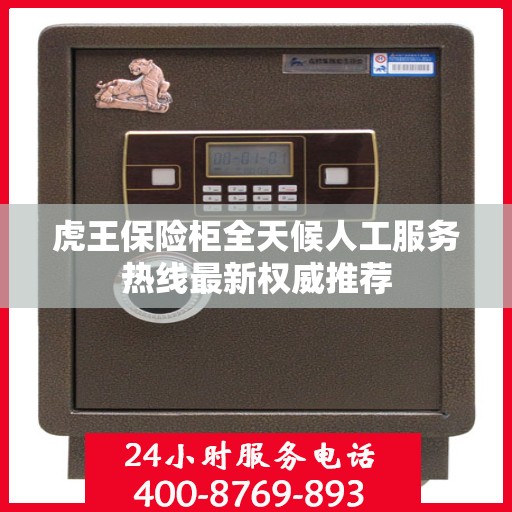 虎王保险柜全天候人工服务热线最新权威推荐