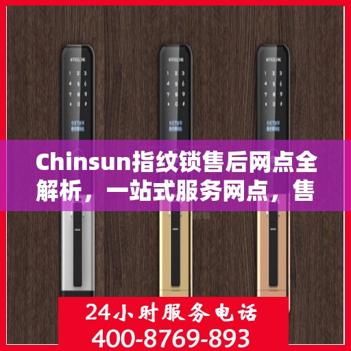 Chinsun指纹锁售后网点全解析，一站式服务网点，售后无忧