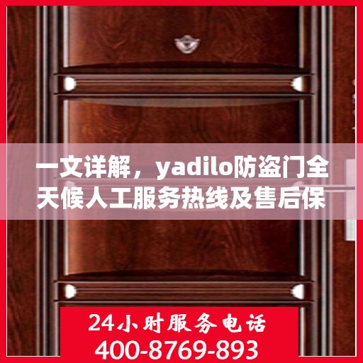 一文详解，yadilo防盗门全天候人工服务热线及售后保障解析