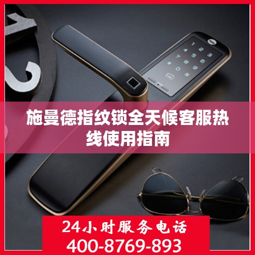 施曼德指纹锁全天候客服热线使用指南