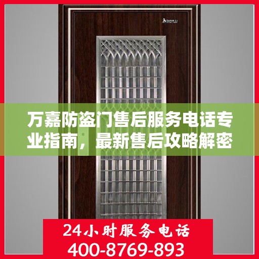 万嘉防盗门售后服务电话专业指南，最新售后攻略解密