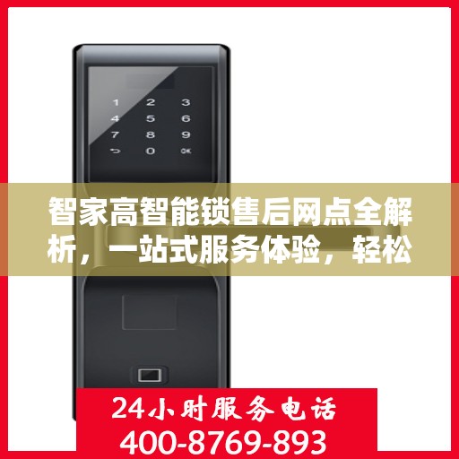 智家高智能锁售后网点全解析，一站式服务体验，轻松解决您的后顾之忧