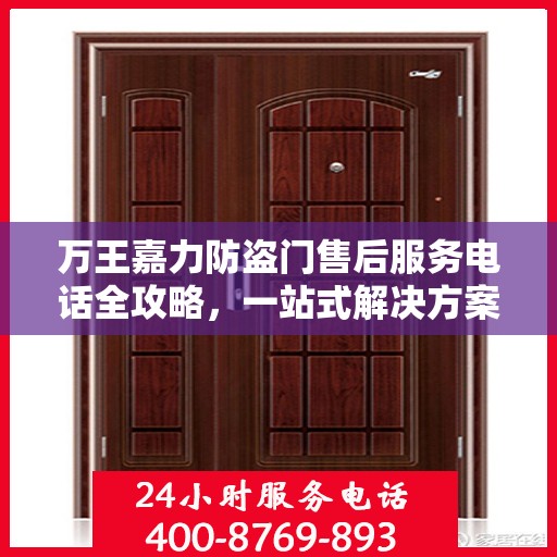 万王嘉力防盗门售后服务电话全攻略，一站式解决方案与详细联系方式揭秘
