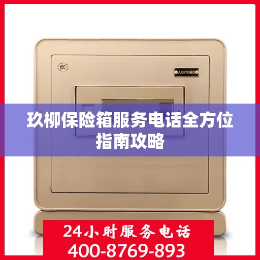 玖柳保险箱服务电话全方位指南攻略