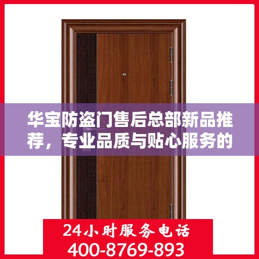 华宝防盗门售后总部新品推荐，专业品质与贴心服务的完美结合