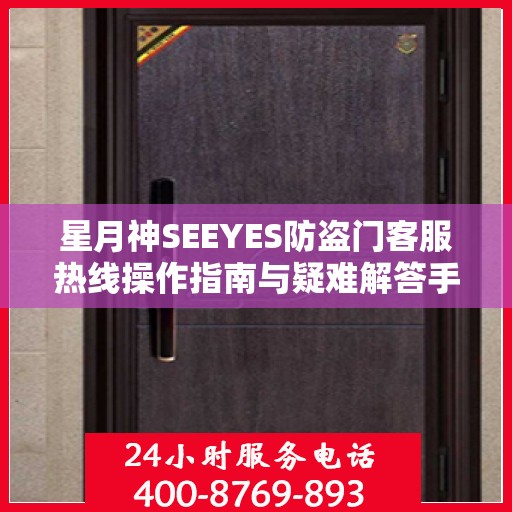 星月神SEEYES防盗门客服热线操作指南与疑难解答手册