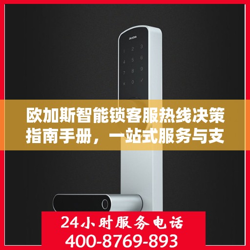 欧加斯智能锁客服热线决策指南手册，一站式服务与支持体验