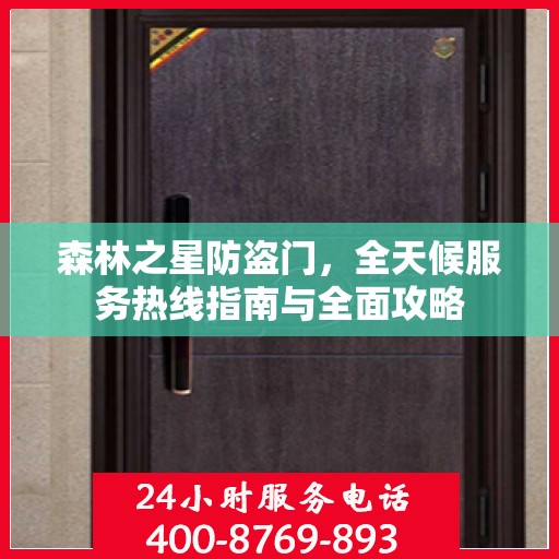 森林之星防盗门，全天候服务热线指南与全面攻略