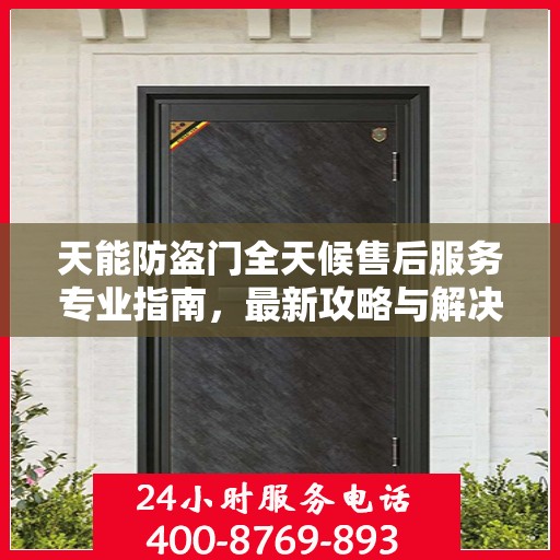 天能防盗门全天候售后服务专业指南，最新攻略与解决方案