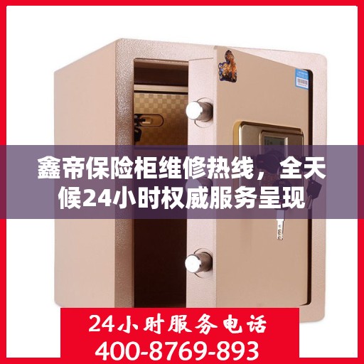 鑫帝保险柜维修热线，全天候24小时权威服务呈现
