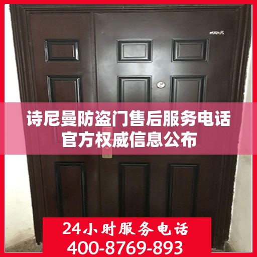 诗尼曼防盗门售后服务电话官方权威信息公布