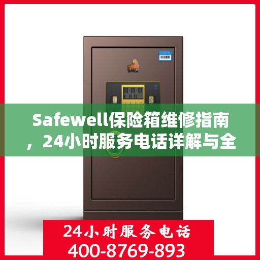 Safewell保险箱维修指南，24小时服务电话详解与全面攻略
