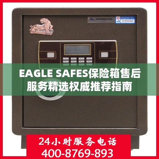 EAGLE SAFES保险箱售后服务精选权威推荐指南