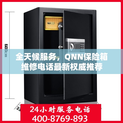 全天候服务，QNN保险箱维修电话最新权威推荐