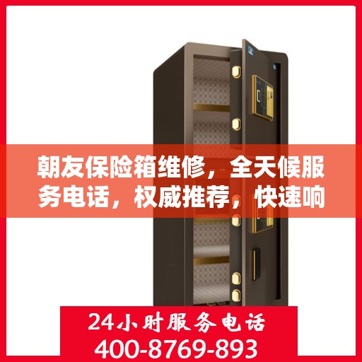 朝友保险箱维修，全天候服务电话，权威推荐，快速响应！
