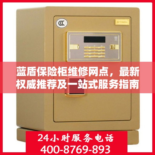 蓝盾保险柜维修网点，最新权威推荐及一站式服务指南