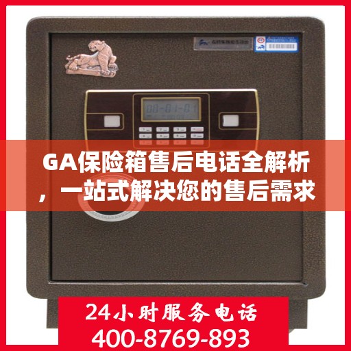 GA保险箱售后电话全解析，一站式解决您的售后需求