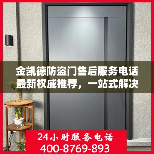 金凯德防盗门售后服务电话最新权威推荐，一站式解决方案的贴心服务热线！