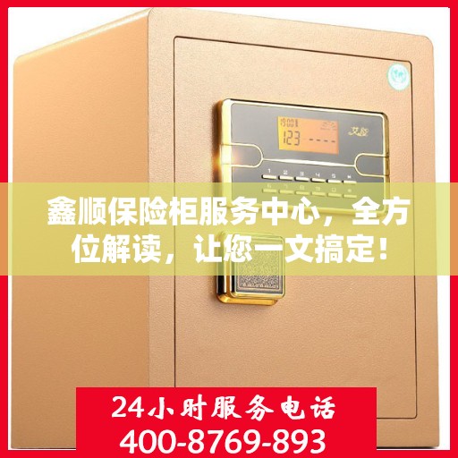 鑫顺保险柜服务中心，全方位解读，让您一文搞定！