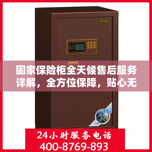 固家保险柜全天候售后服务详解，全方位保障，贴心无忧体验