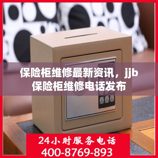 保险柜维修最新资讯，jjb保险柜维修电话发布