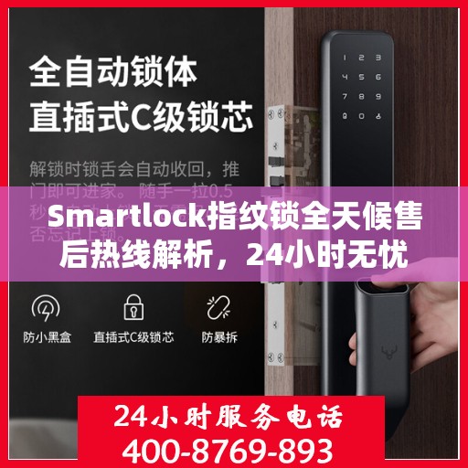 Smartlock指纹锁全天候售后热线解析，24小时无忧服务指南