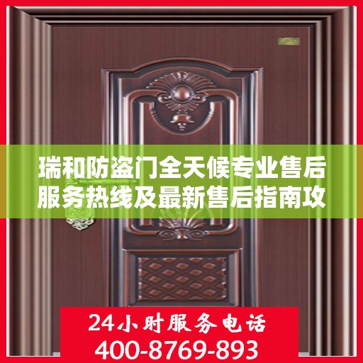 瑞和防盗门全天候专业售后服务热线及最新售后指南攻略