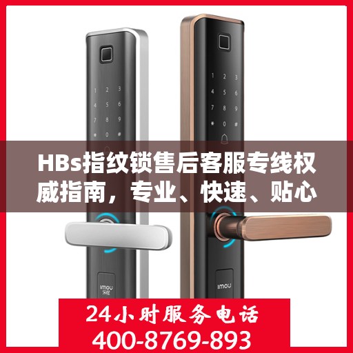 HBs指纹锁售后客服专线权威指南，专业、快速、贴心的解决方案