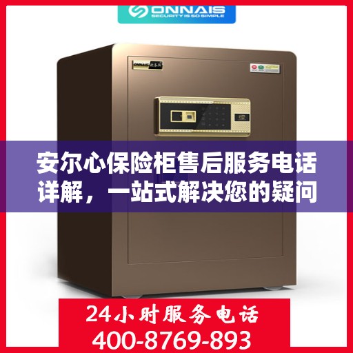 安尔心保险柜售后服务电话详解，一站式解决您的疑问和需求