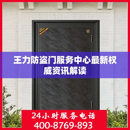 王力防盗门服务中心最新权威资讯解读