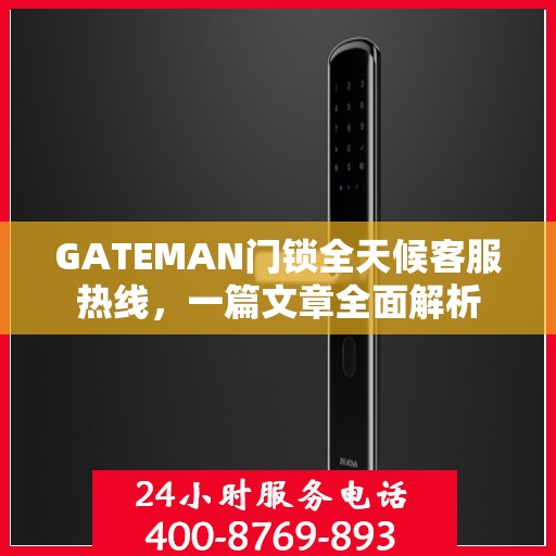 GATEMAN门锁全天候客服热线，一篇文章全面解析