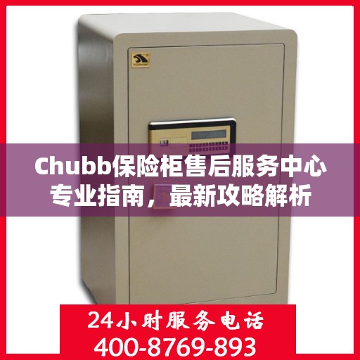 Chubb保险柜售后服务中心专业指南，最新攻略解析
