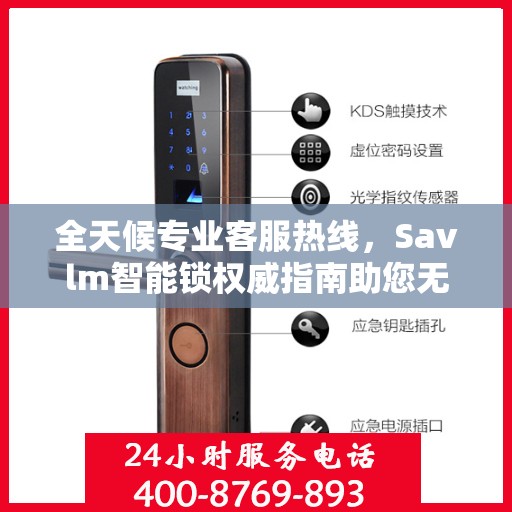 全天候专业客服热线，Savlm智能锁权威指南助您无忧解疑