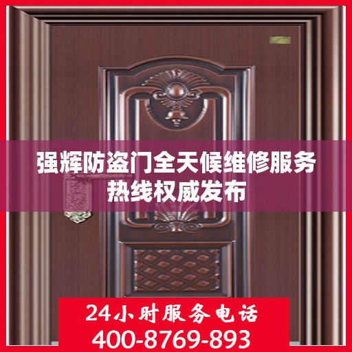 强辉防盗门全天候维修服务热线权威发布