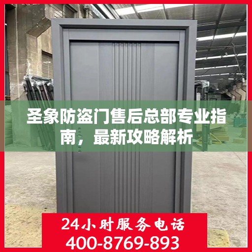圣象防盗门售后总部专业指南，最新攻略解析