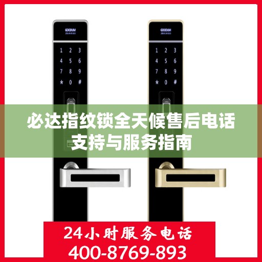 必达指纹锁全天候售后电话支持与服务指南