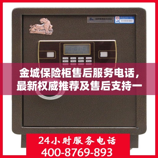金城保险柜售后服务电话，最新权威推荐及售后支持一览
