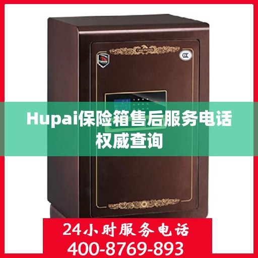 Hupai保险箱售后服务电话权威查询
