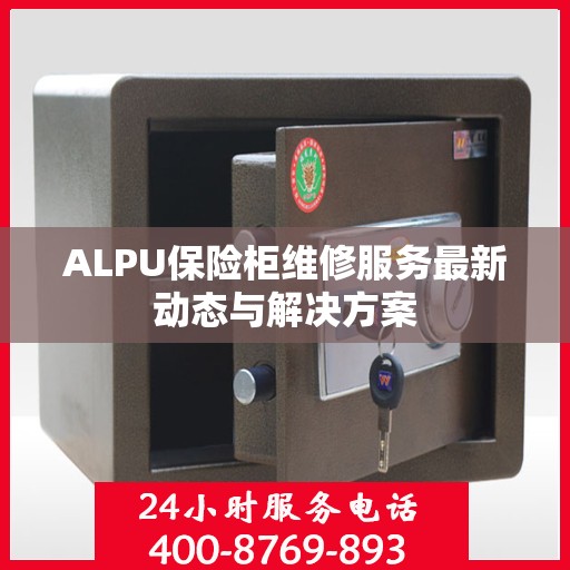 ALPU保险柜维修服务最新动态与解决方案