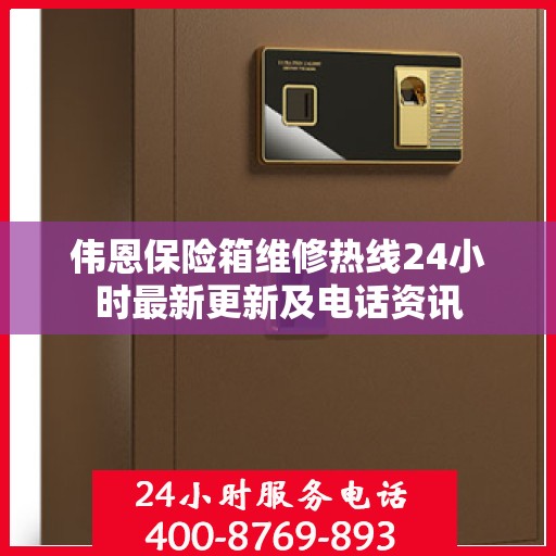 伟恩保险箱维修热线24小时最新更新及电话资讯