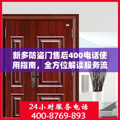 新多防盗门售后400电话使用指南，全方位解读服务流程与细节