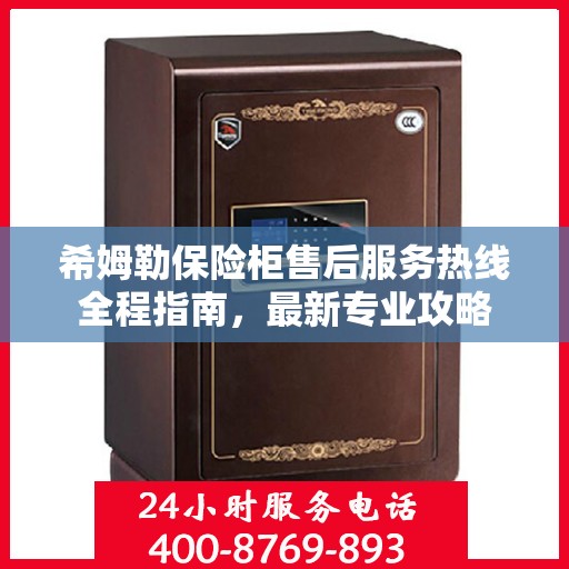 希姆勒保险柜售后服务热线全程指南，最新专业攻略