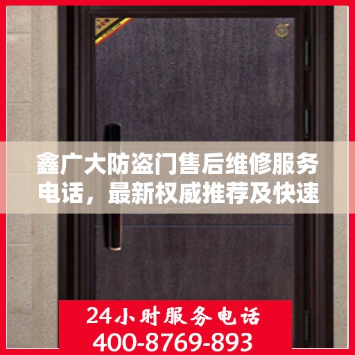 鑫广大防盗门售后维修服务电话，最新权威推荐及快速响应维修支持