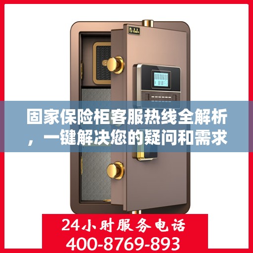 固家保险柜客服热线全解析，一键解决您的疑问和需求