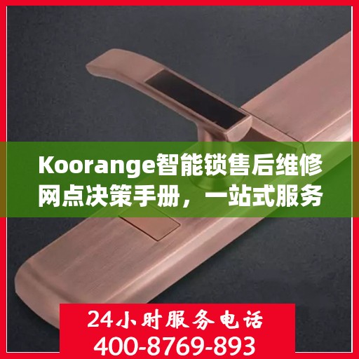 Koorange智能锁售后维修网点决策手册，一站式服务指南