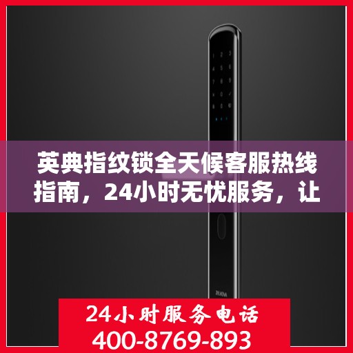 英典指纹锁全天候客服热线指南，24小时无忧服务，让您一文全懂