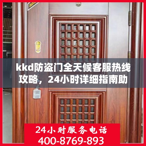 kkd防盗门全天候客服热线攻略，24小时详细指南助你无忧沟通