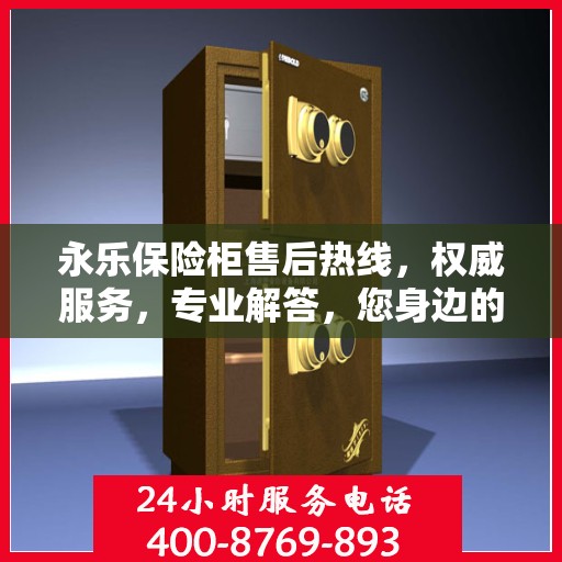 永乐保险柜售后热线，权威服务，专业解答，您身边的保险柜售后专家